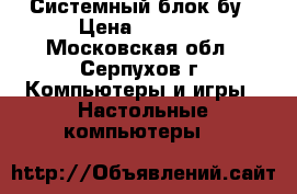 Системный блок бу › Цена ­ 8 000 - Московская обл., Серпухов г. Компьютеры и игры » Настольные компьютеры   